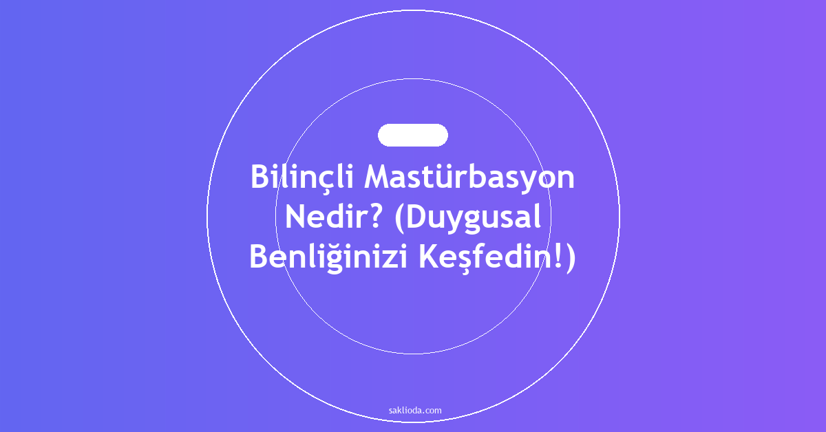 Bilinçli Mastürbasyon Nedir? - Saklioda Blog