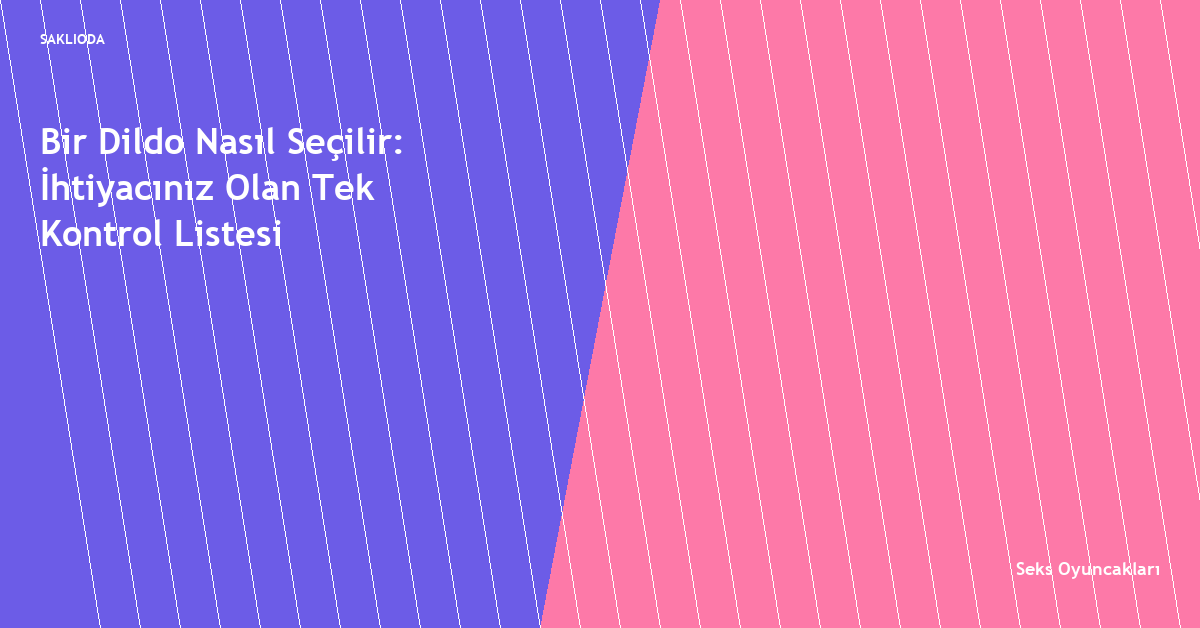 Bir Dildo Nasıl Seçilir: İhtiyacınız Olan Tek Kontrol Listesi - Saklioda Blog