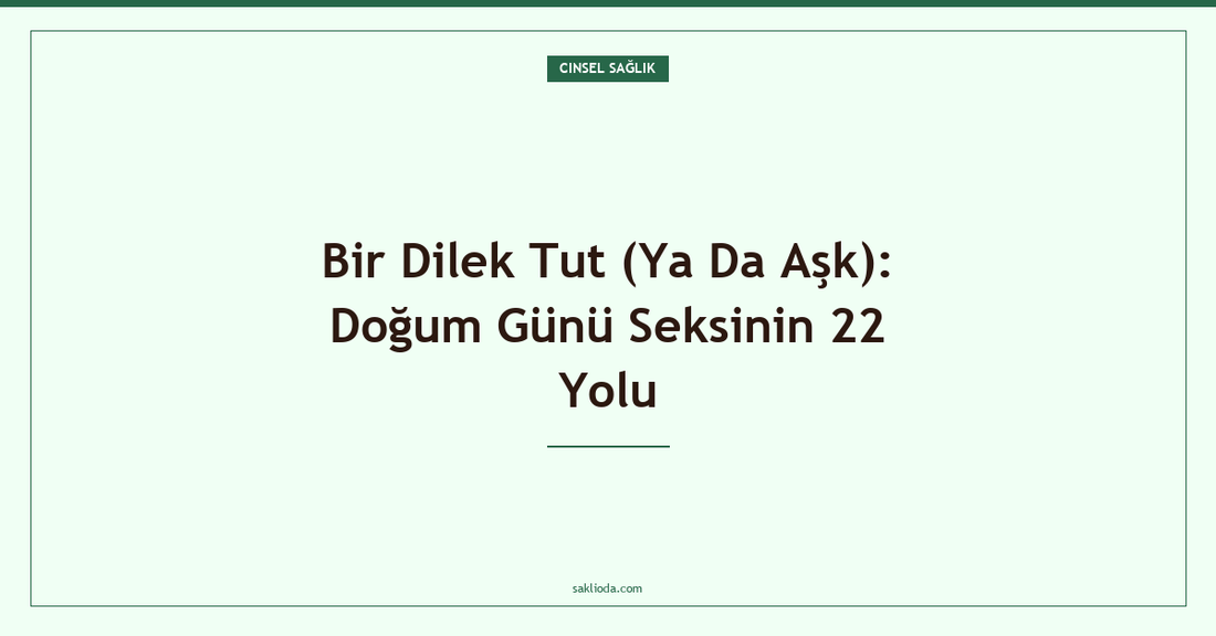 Bir Dilek Tut : Doğum Günü Seksinin 22 Yolu - Saklioda Blog