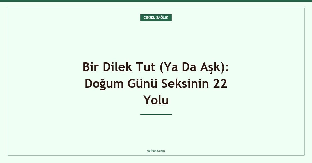 Bir Dilek Tut : Doğum Günü Seksinin 22 Yolu - Saklioda Blog