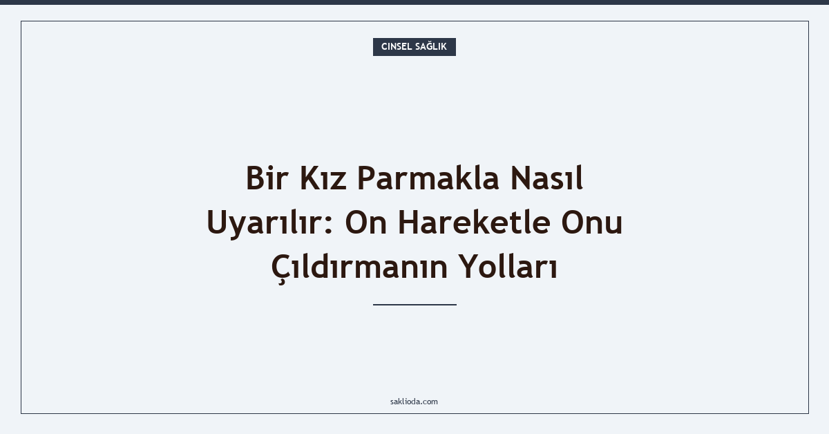 Bir Kız Parmakla Nasıl Uyarılır: On Hareketle Onu Çıldırmanın Yolları - Saklioda Blog