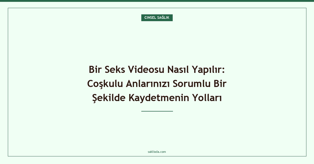 Bir Seks Videosu Nasıl Yapılır: Coşkulu Anlarınızı Sorumlu Bir Şekilde Kaydetmenin Yolları - Saklioda Blog