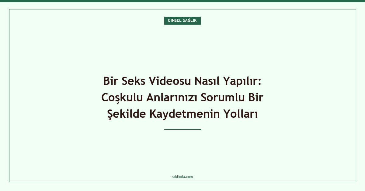 Bir Seks Videosu Nasıl Yapılır: Coşkulu Anlarınızı Sorumlu Bir Şekilde Kaydetmenin Yolları - Saklioda Blog