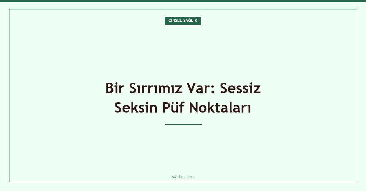 Bir Sırrımız Var: Sessiz Seksin Püf Noktaları - Saklioda Blog