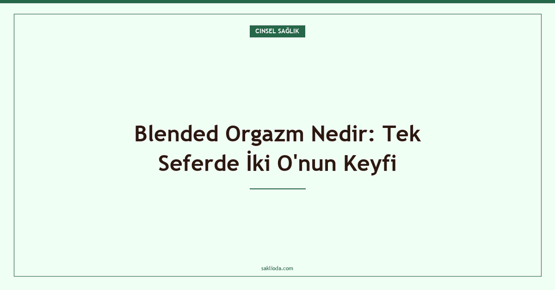 Blended Orgazm Nedir: Tek Seferde İki O'nun Keyfi - Saklioda Blog