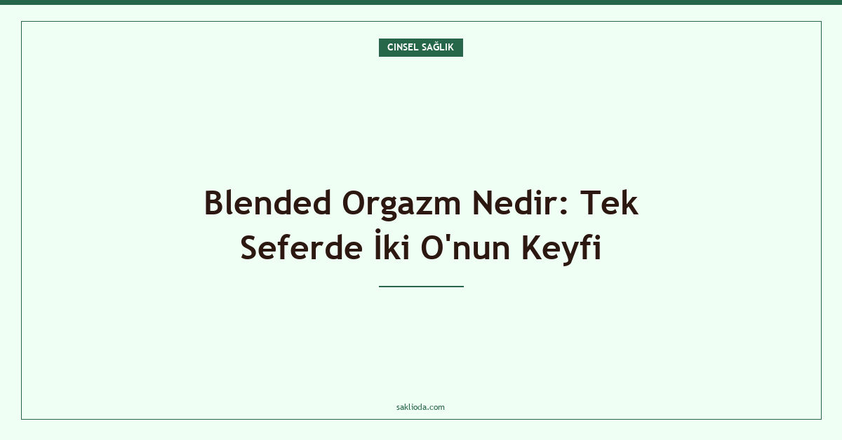 Blended Orgazm Nedir: Tek Seferde İki O'nun Keyfi - Saklioda Blog