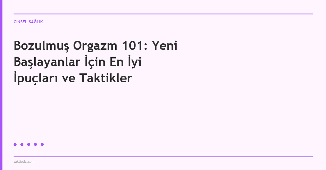 Bozulmuş Orgazm 101: Yeni Başlayanlar İçin En İyi İpuçları ve Taktikler - Saklioda Blog