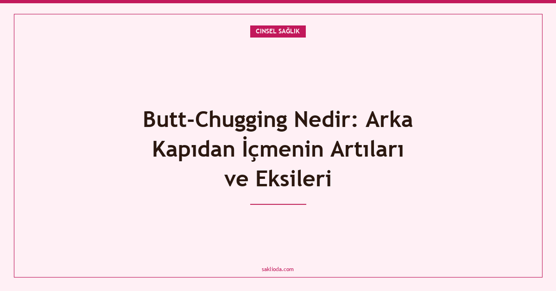Butt-Chugging Nedir: Arka Kapıdan İçmenin Artıları ve Eksileri - Saklioda Blog