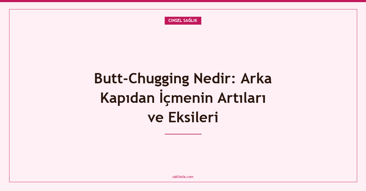 Butt-Chugging Nedir: Arka Kapıdan İçmenin Artıları ve Eksileri - Saklioda Blog