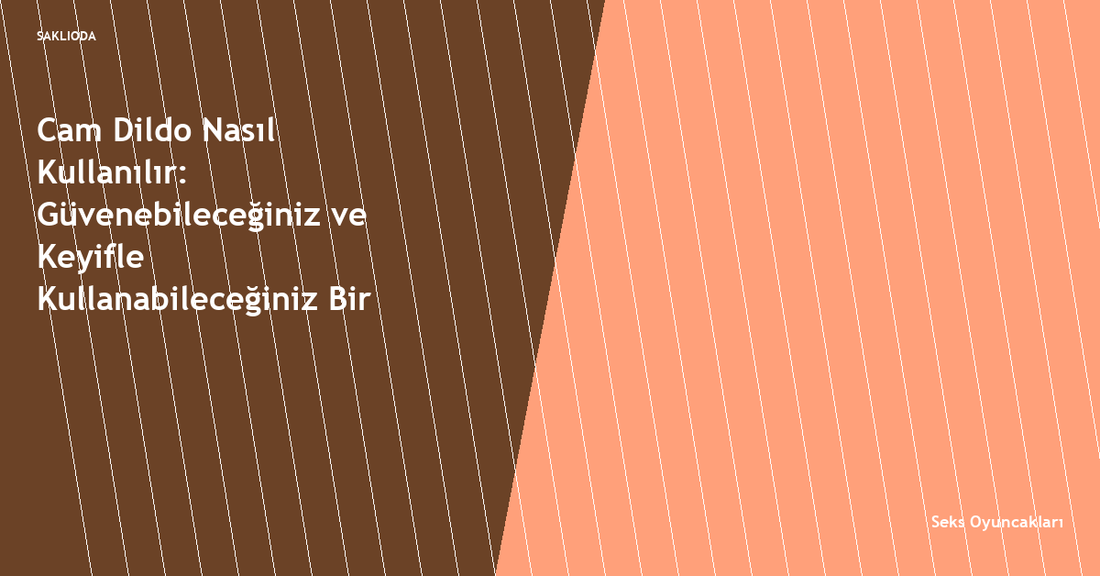 Cam Dildo Nasıl Kullanılır: Güvenebileceğiniz ve Keyifle Kullanabileceğiniz Bir Dong! - Saklioda Blog