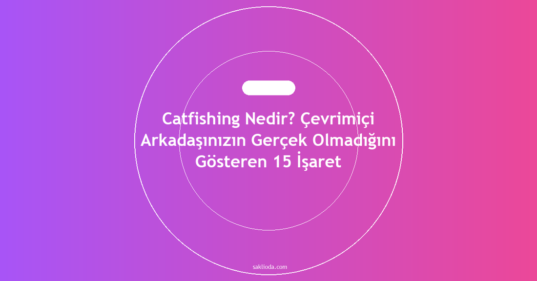 Catfishing Nedir? Çevrimiçi Arkadaşınızın Gerçek Olmadığını Gösteren 15 İşaret - Saklioda Blog