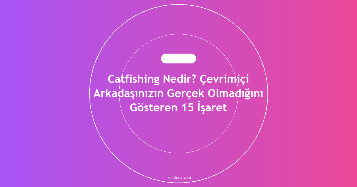 Catfishing Nedir? Çevrimiçi Arkadaşınızın Gerçek Olmadığını Gösteren 15 İşaret - Saklioda Blog