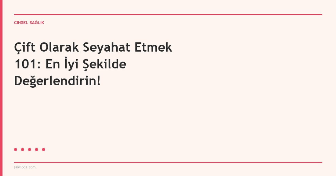 Çift Olarak Seyahat Etmek 101: En İyi Şekilde Değerlendirin! - Saklioda Blog