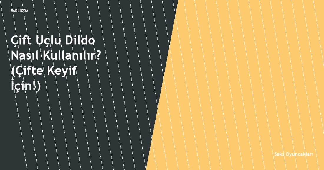 Çift Uçlu Dildo Nasıl Kullanılır? - Saklioda Blog