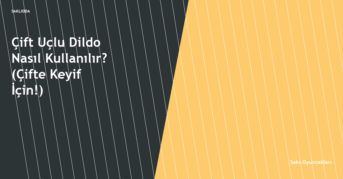 Çift Uçlu Dildo Nasıl Kullanılır? - Saklioda Blog