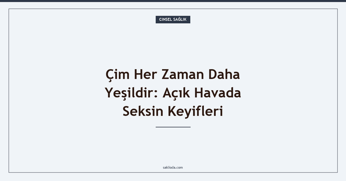 Çim Her Zaman Daha Yeşildir: Açık Havada Seksin Keyifleri - Saklioda Blog