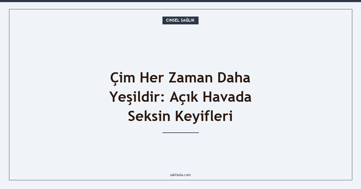 Çim Her Zaman Daha Yeşildir: Açık Havada Seksin Keyifleri - Saklioda Blog