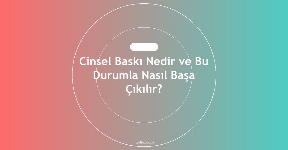 Cinsel Baskı Nedir ve Bu Durumla Nasıl Başa Çıkılır? - Saklioda Blog
