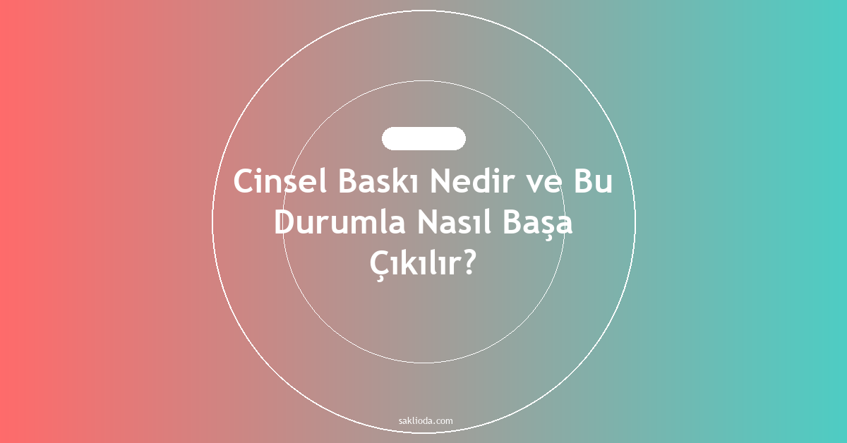 Cinsel Baskı Nedir ve Bu Durumla Nasıl Başa Çıkılır? - Saklioda Blog