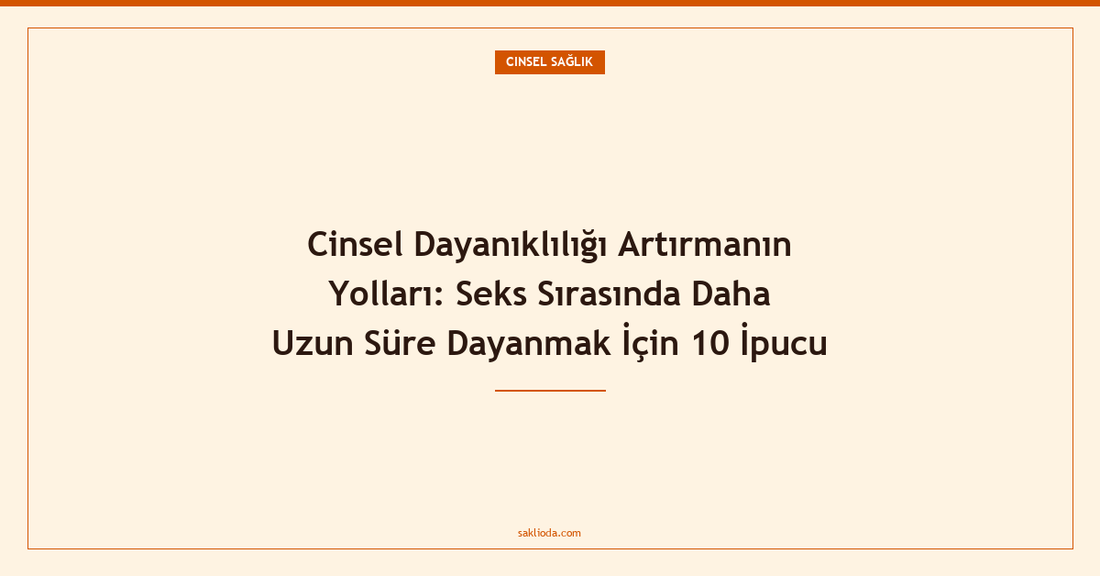 Cinsel Dayanıklılığı Artırmanın Yolları: Seks Sırasında Daha Uzun Süre Dayanmak İçin 10 İpucu - Saklioda Blog