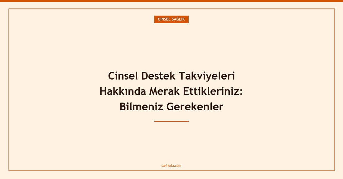 Cinsel Destek Takviyeleri Hakkında Merak Ettikleriniz: Bilmeniz Gerekenler - Saklioda Blog