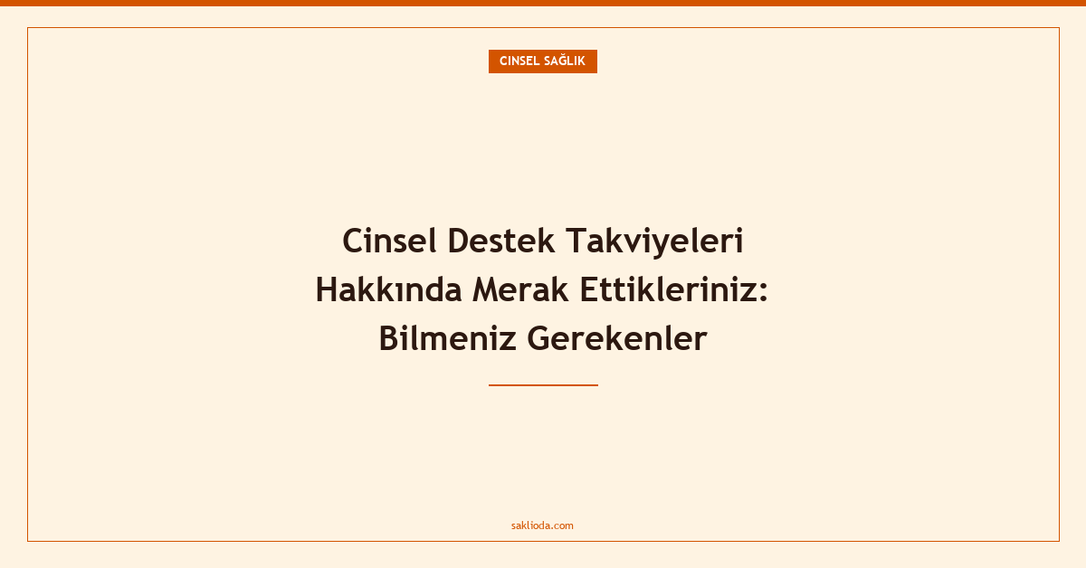 Cinsel Destek Takviyeleri Hakkında Merak Ettikleriniz: Bilmeniz Gerekenler - Saklioda Blog