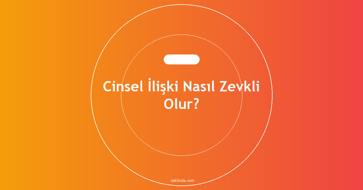 Cinsel İlişki Nasıl Zevkli Olur? - Saklioda Blog