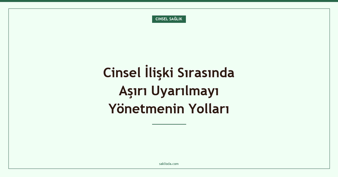 Cinsel İlişki Sırasında Aşırı Uyarılmayı Yönetmenin Yolları - Saklioda Blog