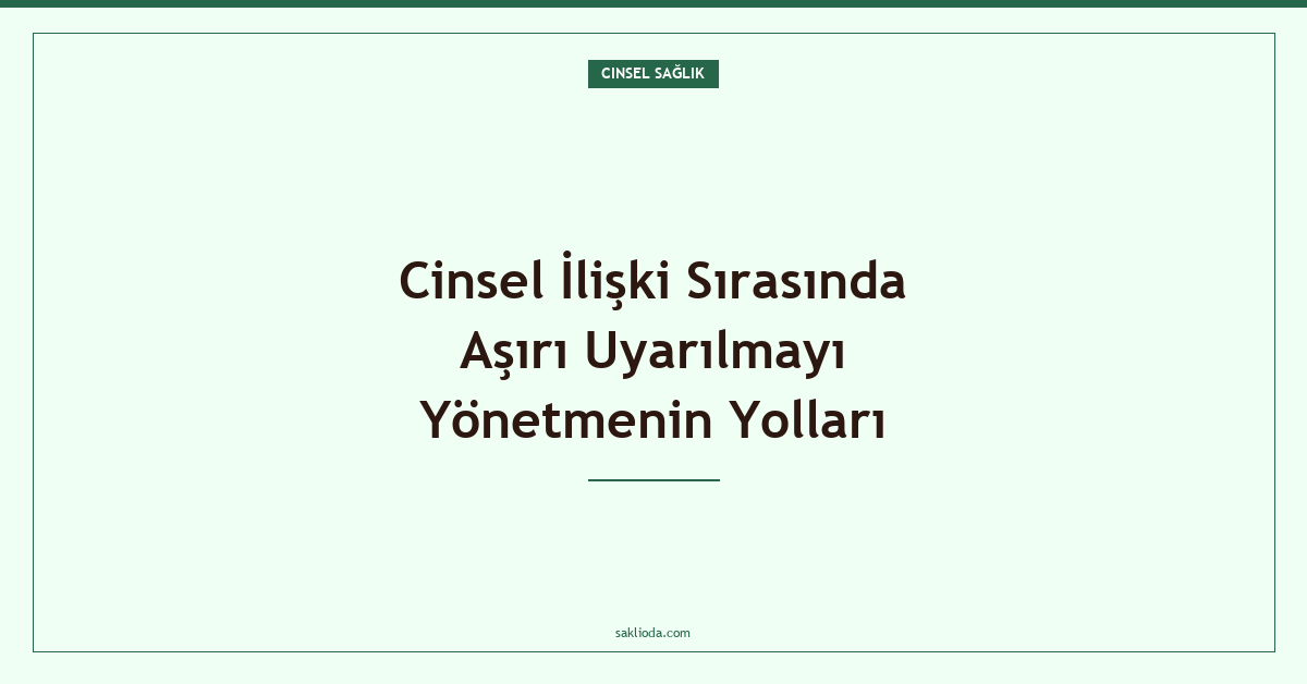 Cinsel İlişki Sırasında Aşırı Uyarılmayı Yönetmenin Yolları - Saklioda Blog