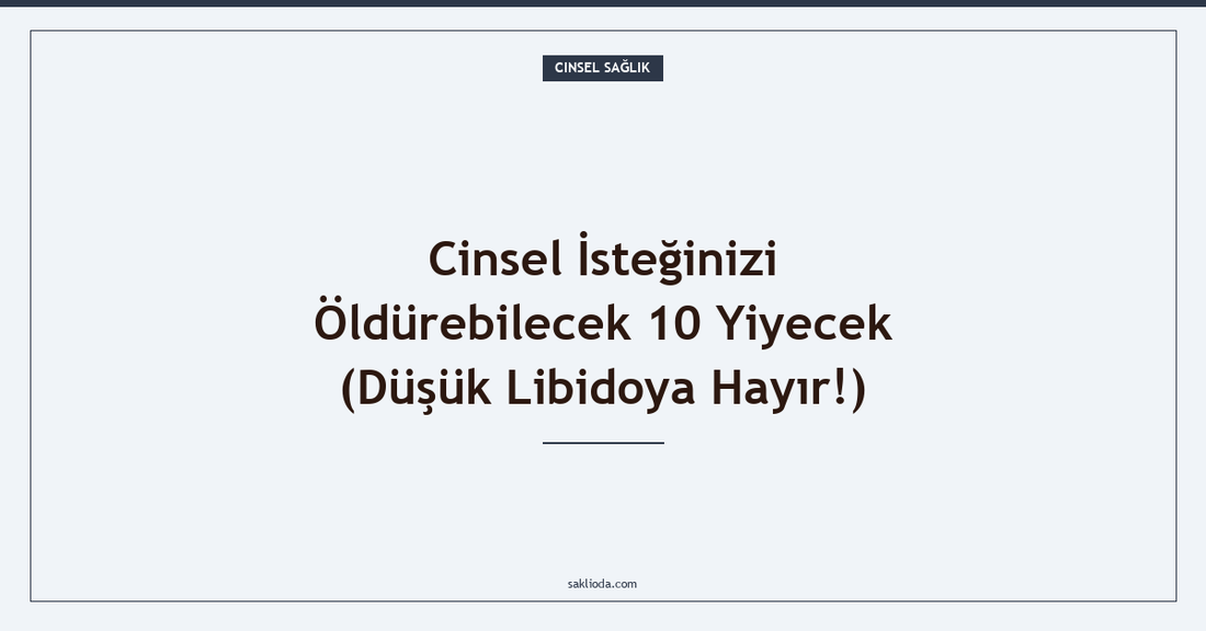 Cinsel İsteğinizi Öldürebilecek 10 Yiyecek - Saklioda Blog