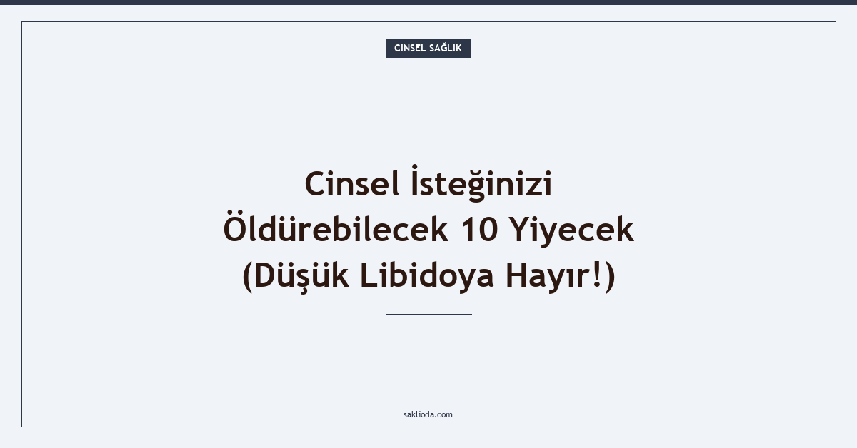 Cinsel İsteğinizi Öldürebilecek 10 Yiyecek - Saklioda Blog