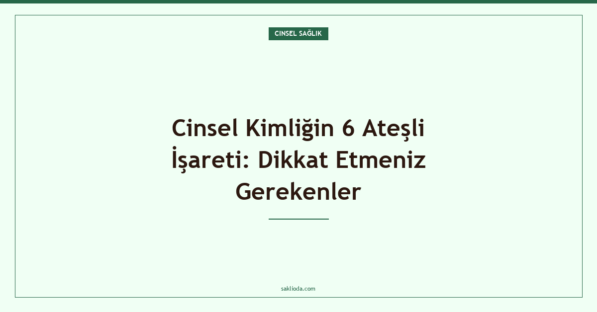 Cinsel Kimliğin 6 Ateşli İşareti: Dikkat Etmeniz Gerekenler - Saklioda Blog