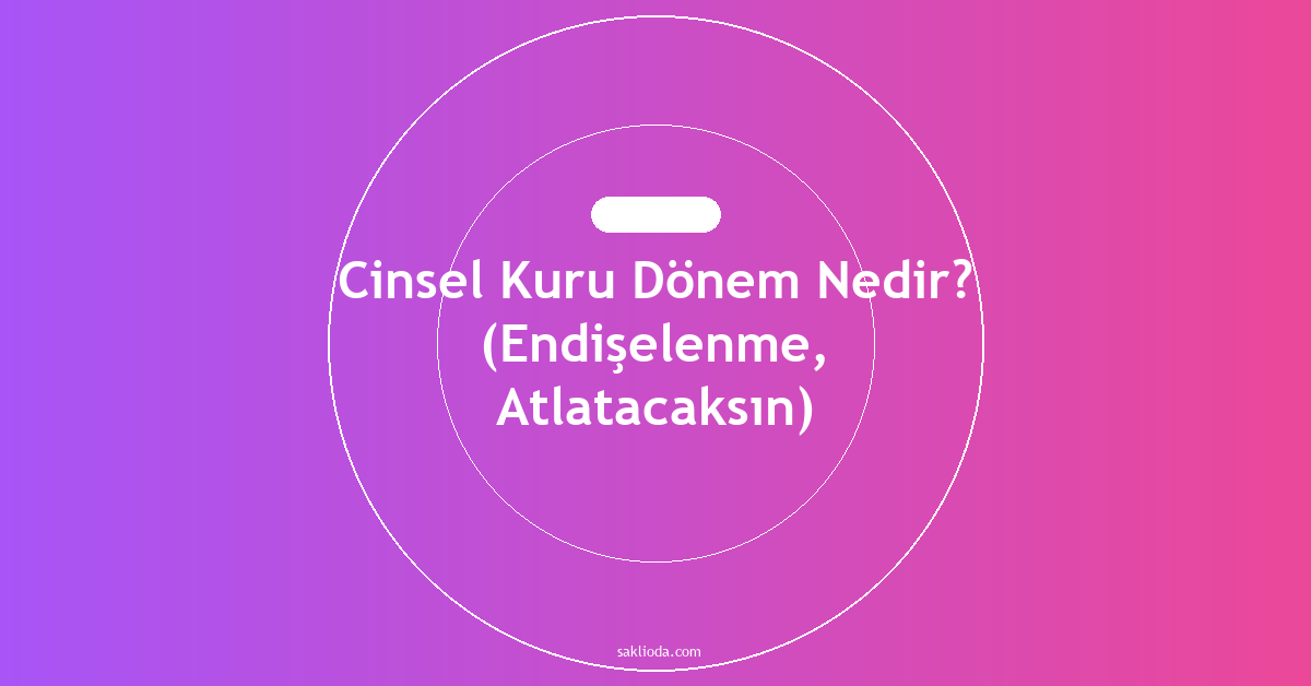 Cinsel Kuru Dönem Nedir? - Saklioda Blog