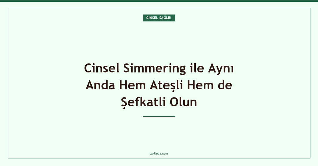 Cinsel Simmering ile Aynı Anda Hem Ateşli Hem de Şefkatli Olun - Saklioda Blog