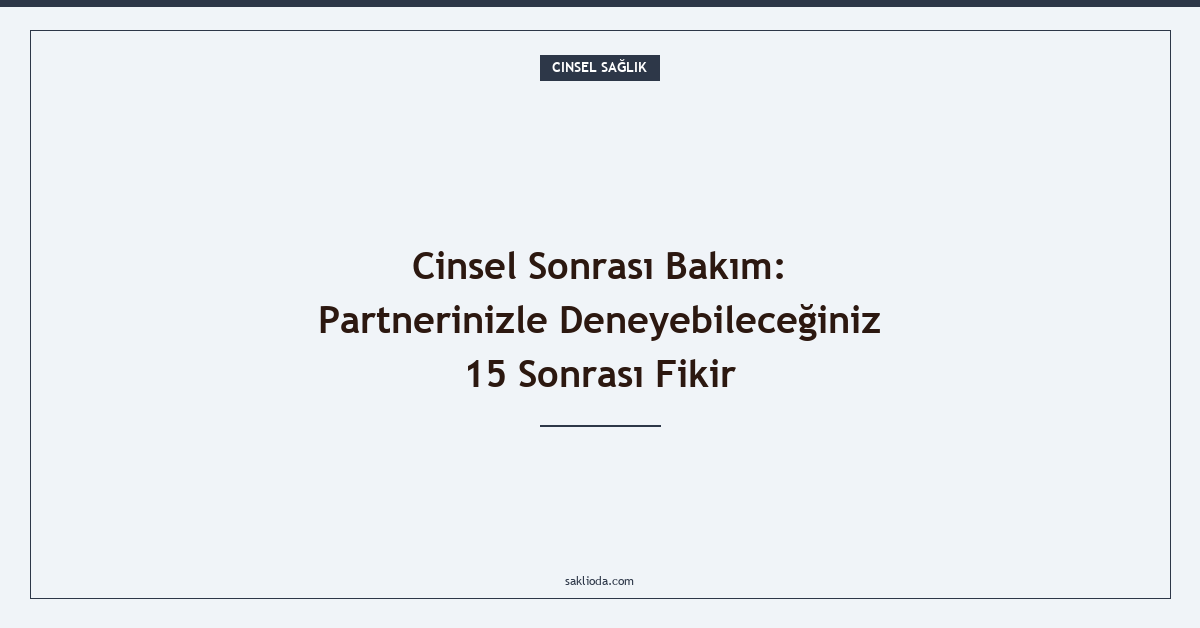 Cinsel Sonrası Bakım: Partnerinizle Deneyebileceğiniz 15 Sonrası Fikir - Saklioda Blog