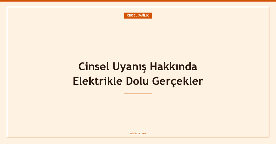 Cinsel Uyanış Hakkında Elektrikle Dolu Gerçekler - Saklioda Blog