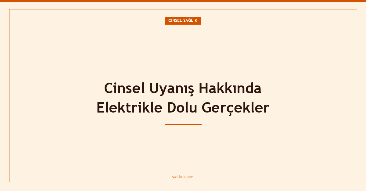 Cinsel Uyanış Hakkında Elektrikle Dolu Gerçekler - Saklioda Blog