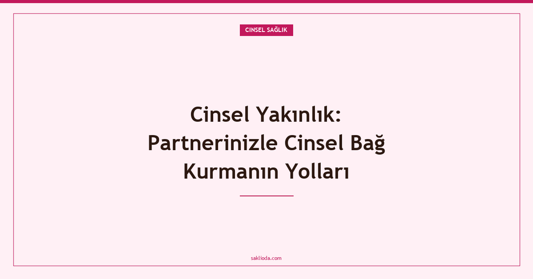 Cinsel Yakınlık: Partnerinizle Cinsel Bağ Kurmanın Yolları - Saklioda Blog