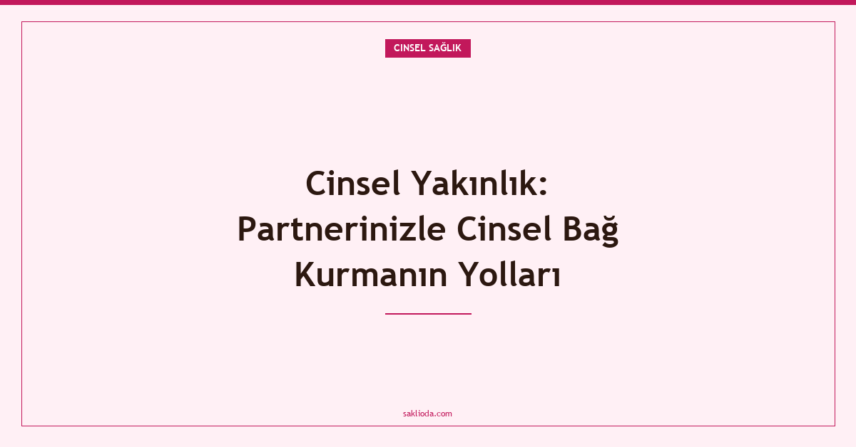 Cinsel Yakınlık: Partnerinizle Cinsel Bağ Kurmanın Yolları - Saklioda Blog