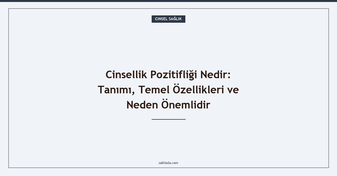 Cinsellik Pozitifliği Nedir: Tanımı, Temel Özellikleri ve Neden Önemlidir - Saklioda Blog