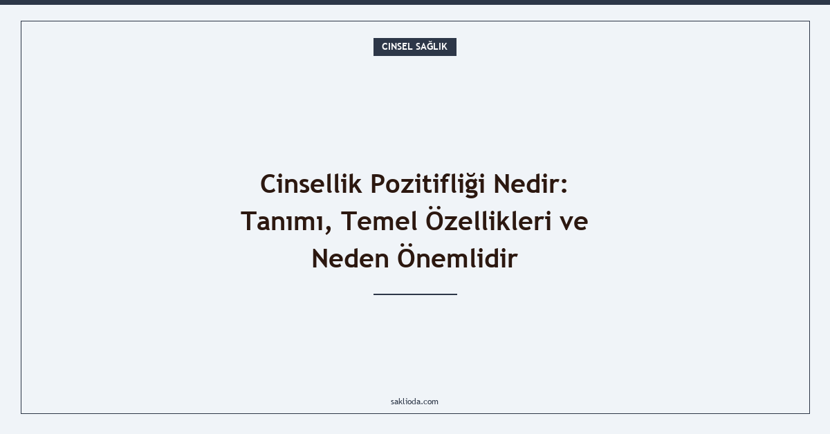 Cinsellik Pozitifliği Nedir: Tanımı, Temel Özellikleri ve Neden Önemlidir - Saklioda Blog