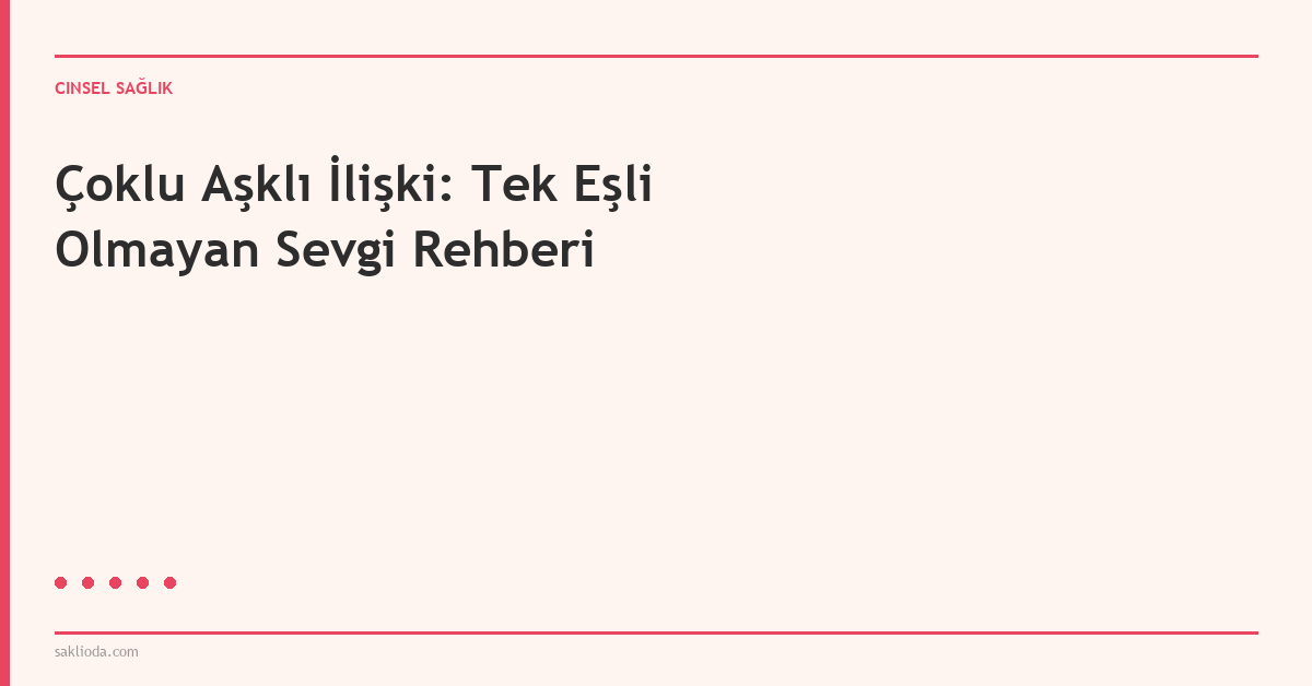Çoklu Aşklı İlişki: Tek Eşli Olmayan Sevgi Rehberi - Saklioda Blog