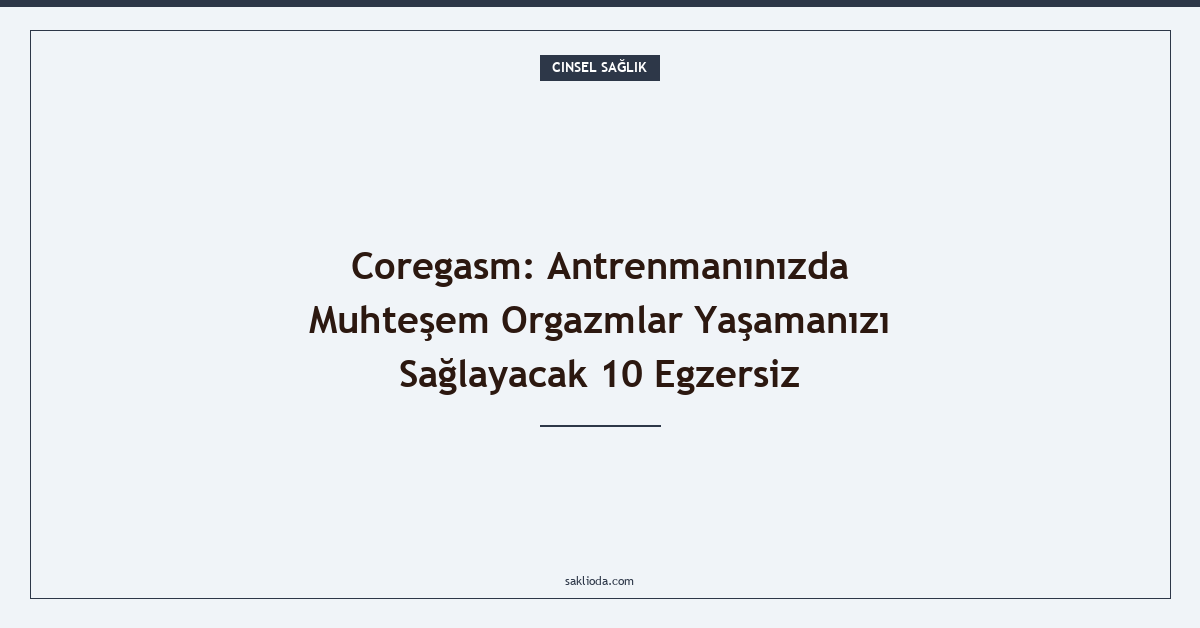 Coregasm: Antrenmanınızda Muhteşem Orgazmlar Yaşamanızı Sağlayacak 10 Egzersiz - Saklioda Blog