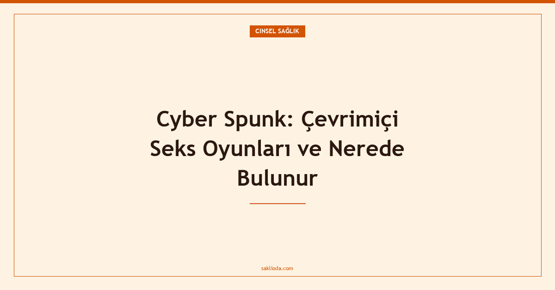 Cyber Spunk: Çevrimiçi Seks Oyunları ve Nerede Bulunur - Saklioda Blog