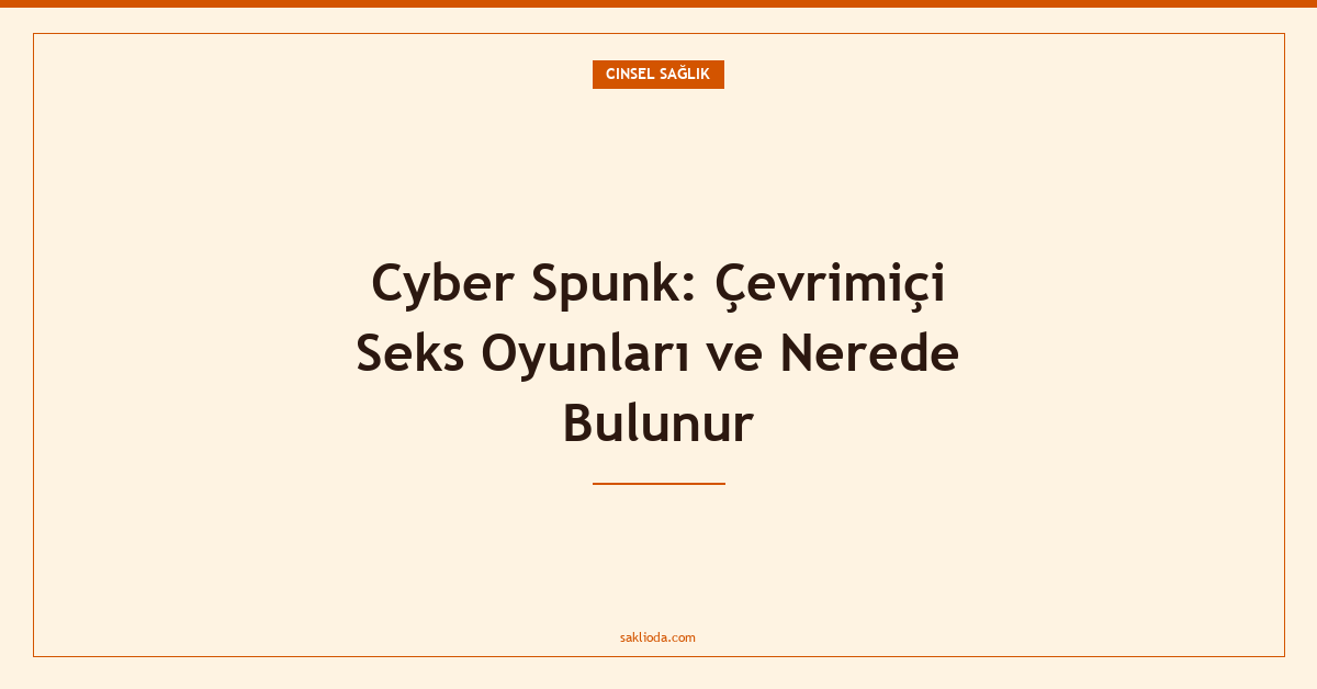 Cyber Spunk: Çevrimiçi Seks Oyunları ve Nerede Bulunur - Saklioda Blog