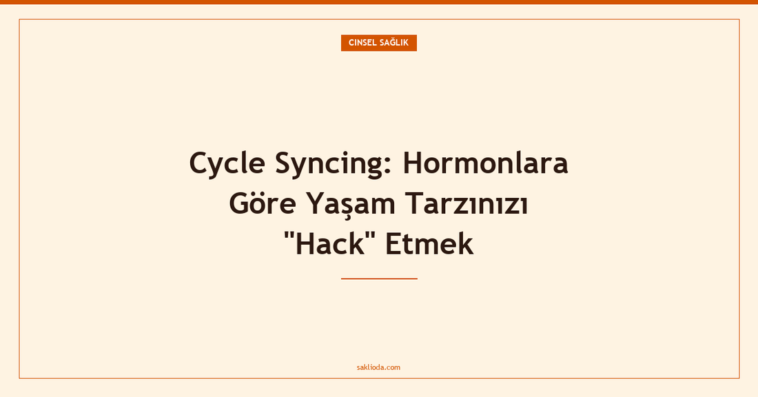 Cycle Syncing: Hormonlara Göre Yaşam Tarzınızı "Hack" Etmek - Saklioda Blog