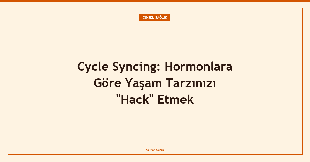 Cycle Syncing: Hormonlara Göre Yaşam Tarzınızı "Hack" Etmek - Saklioda Blog