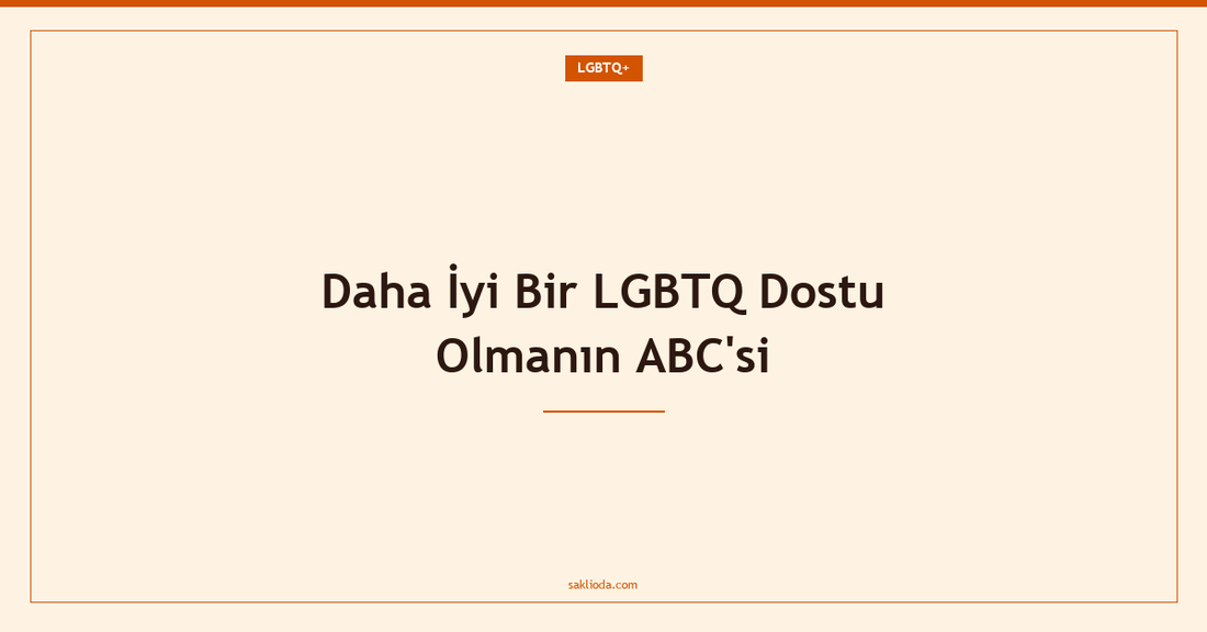 Daha İyi Bir LGBTQ Dostu Olmanın ABC'si - Saklioda Blog
