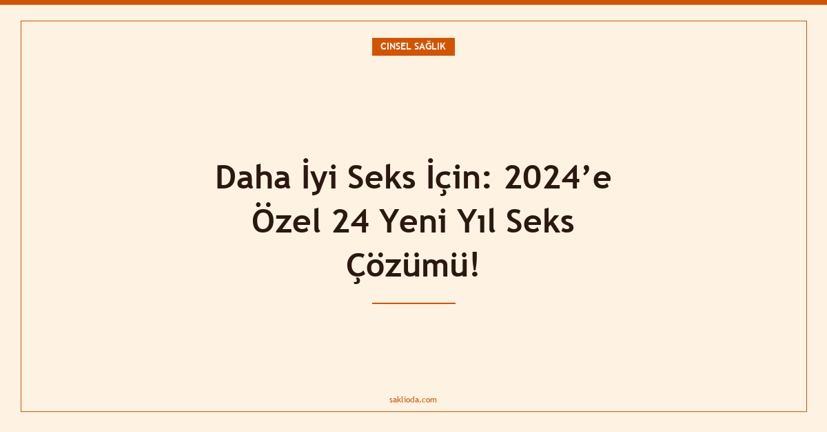 Daha İyi Seks İçin: ’e Özel 24 Yeni Yıl Seks Çözümü! - Saklioda Blog