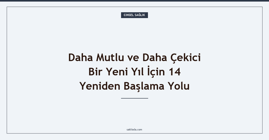 Daha Mutlu ve Daha Çekici Bir Yeni Yıl İçin 14 Yeniden Başlama Yolu - Saklioda Blog